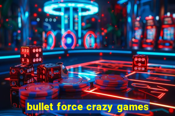 bullet force crazy games